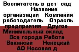 Воспитатель в дет. сад N113 › Название организации ­ Компания-работодатель › Отрасль предприятия ­ Другое › Минимальный оклад ­ 1 - Все города Работа » Вакансии   . Ненецкий АО,Носовая д.